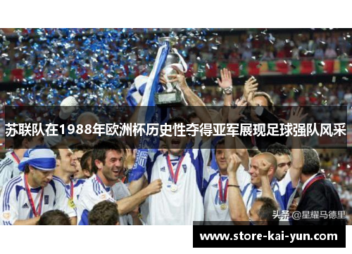 苏联队在1988年欧洲杯历史性夺得亚军展现足球强队风采 苏联队在1988年欧洲杯历史性夺得亚军展现足球强队风采