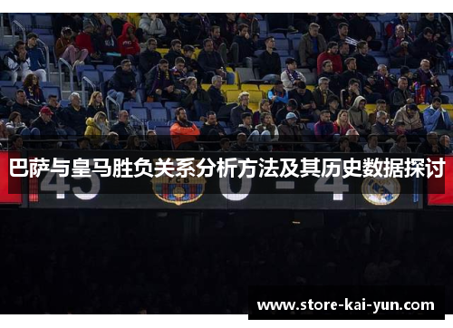 巴萨与皇马胜负关系分析方法及其历史数据探讨 巴萨与皇马胜负关系分析方法及其历史数据探讨