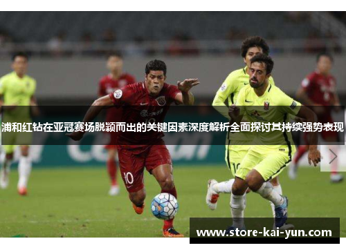 浦和红钻在亚冠赛场脱颖而出的关键因素深度解析全面探讨其持续强势表现