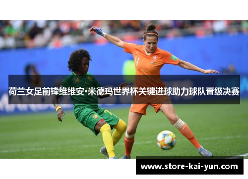 荷兰女足前锋维维安·米德玛世界杯关键进球助力球队晋级决赛