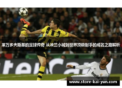 莱万多夫斯基的足球传奇 从波兰小城到世界顶级射手的成名之路解析