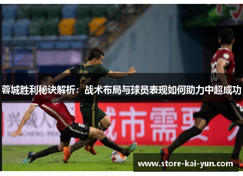 蓉城胜利秘诀解析:战术布局与球员表现如何助力中超成功 蓉城胜利秘诀解析:战术布局与球员表现如何助力中超成功