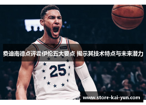 费迪南德点评霍伊伦五大要点 揭示其技术特点与未来潜力