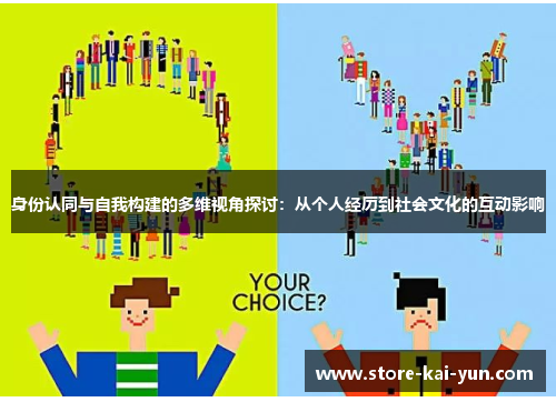 身份认同与自我构建的多维视角探讨：从个人经历到社会文化的互动影响