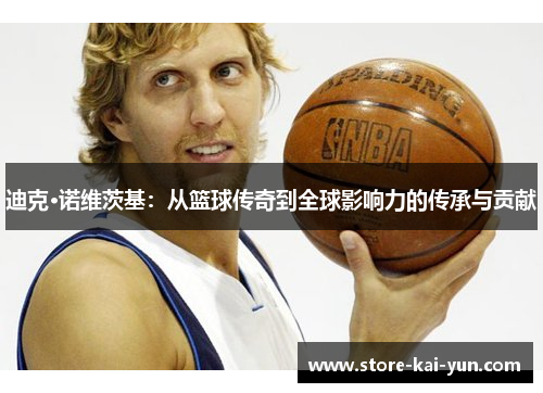 迪克·诺维茨基：从篮球传奇到全球影响力的传承与贡献