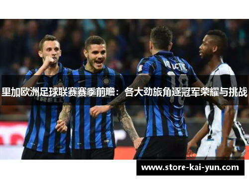 里加欧洲足球联赛赛季前瞻:各大劲旅角逐冠军荣耀与挑战 里加欧洲足球联赛赛季前瞻:各大劲旅角逐冠军荣耀与挑战