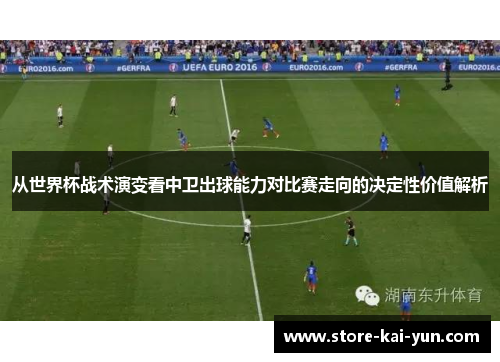 从世界杯战术演变看中卫出球能力对比赛走向的决定性价值解析