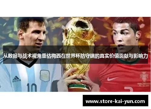 从数据与战术视角重估梅西在世界杯防守端的真实价值贡献与影响力