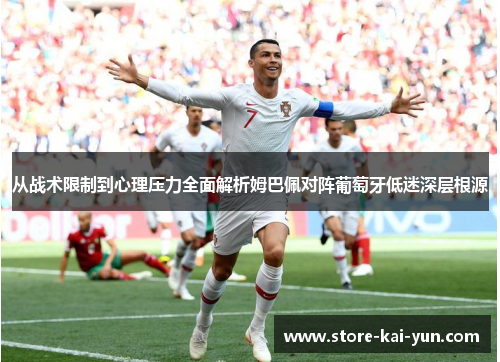 从战术限制到心理压力全面解析姆巴佩对阵葡萄牙低迷深层根源 从战术限制到心理压力全面解析姆巴佩对阵葡萄牙低迷深层根源