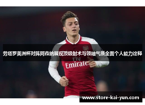 劳塔罗美洲杯对阵阿森纳展现顶级射术与领袖气质全面个人能力诠释 劳塔罗美洲杯对阵阿森纳展现顶级射术与领袖气质全面个人能力诠释