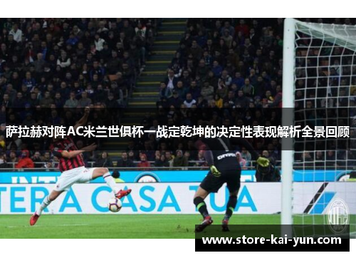 萨拉赫对阵AC米兰世俱杯一战定乾坤的决定性表现解析全景回顾