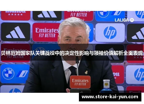 贝林厄姆国家队关键战役中的决定性影响与领袖价值解析全面表现 贝林厄姆国家队关键战役中的决定性影响与领袖价值解析全面表现