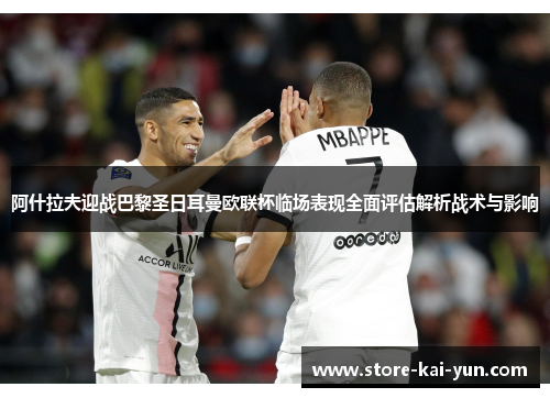 阿什拉夫迎战巴黎圣日耳曼欧联杯临场表现全面评估解析战术与影响 阿什拉夫迎战巴黎圣日耳曼欧联杯临场表现全面评估解析战术与影响