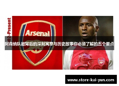 阿森纳队徽背后的深刻寓意与历史故事你必须了解的五个要点