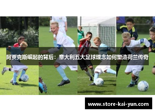 阿贾克斯崛起的背后:意大利五大足球理念如何塑造荷兰传奇 阿贾克斯崛起的背后:意大利五大足球理念如何塑造荷兰传奇