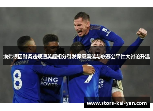 埃弗顿因财务违规遭英超扣分引发保级震荡与联赛公平性大讨论升温