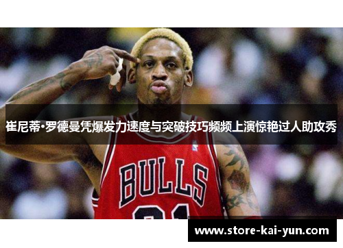 崔尼蒂·罗德曼凭爆发力速度与突破技巧频频上演惊艳过人助攻秀