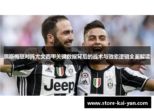 奥斯梅恩对阵尤文西甲关键数据背后的战术与效率逻辑全面解读 奥斯梅恩对阵尤文西甲关键数据背后的战术与效率逻辑全面解读