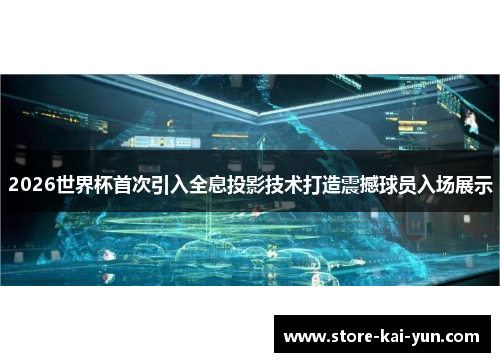 2026世界杯首次引入全息投影技术打造震撼球员入场展示