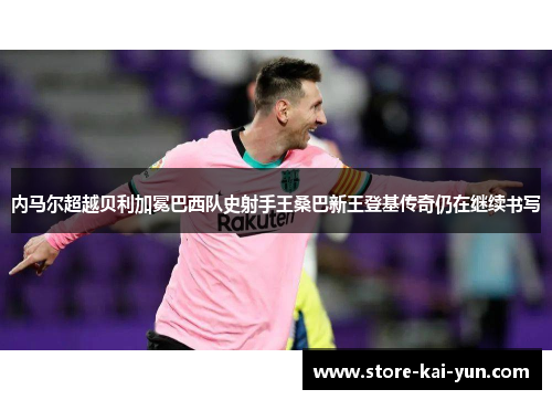 内马尔超越贝利加冕巴西队史射手王桑巴新王登基传奇仍在继续书写