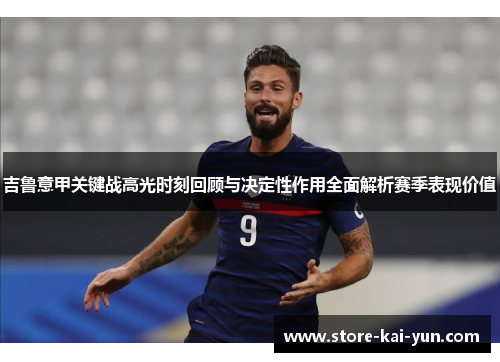 吉鲁意甲关键战高光时刻回顾与决定性作用全面解析赛季表现价值 吉鲁意甲关键战高光时刻回顾与决定性作用全面解析赛季表现价值