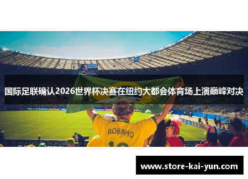 国际足联确认2026世界杯决赛在纽约大都会体育场上演巅峰对决 国际足联确认2026世界杯决赛在纽约大都会体育场上演巅峰对决